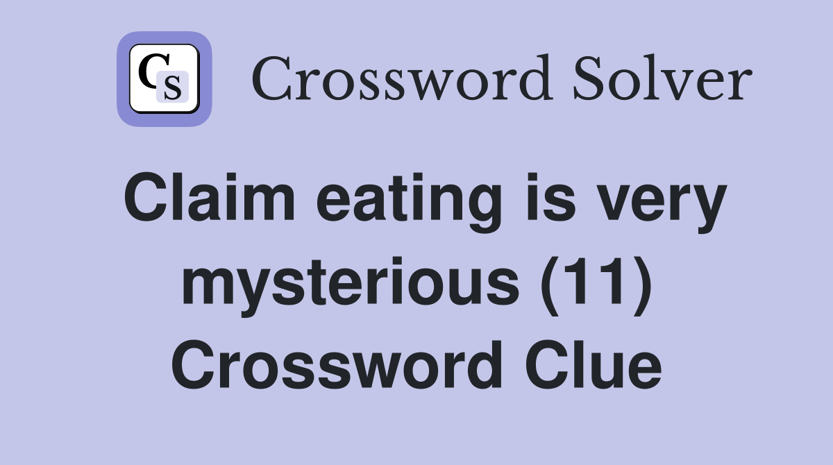 Claim eating is very mysterious (11) Crossword Clue