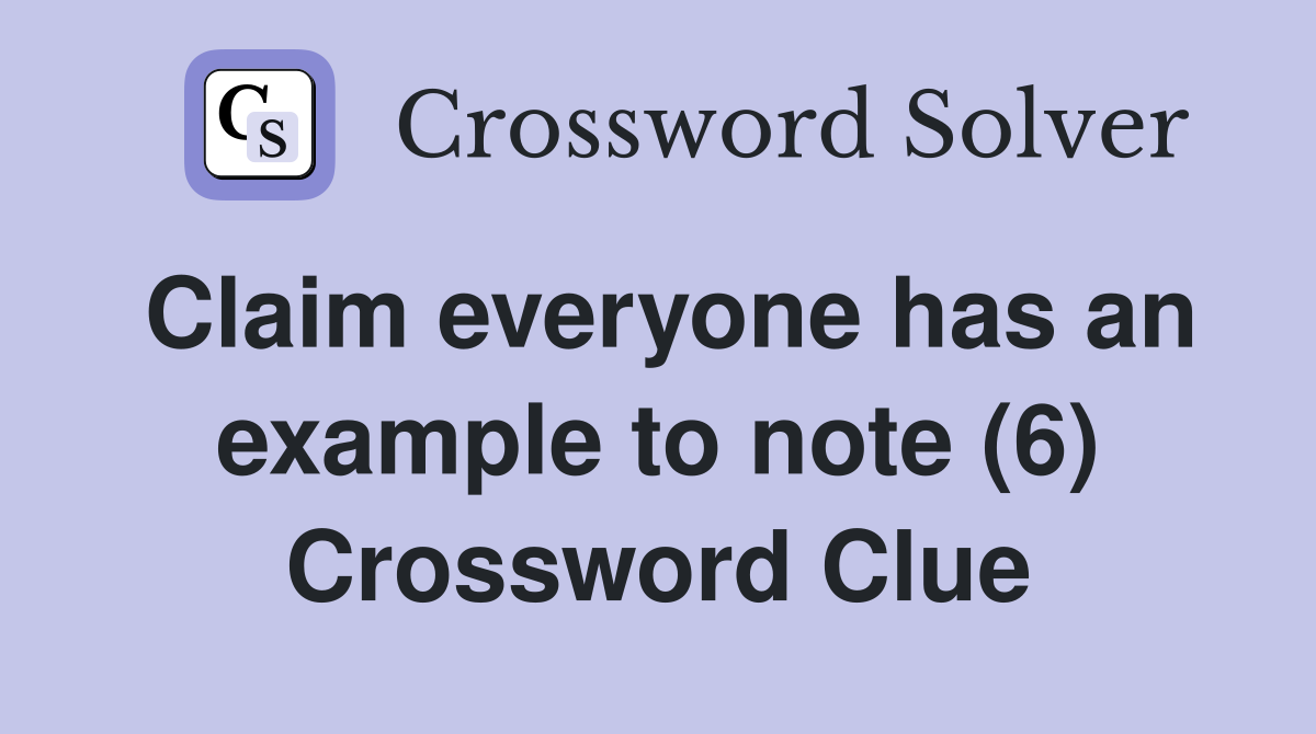 Claim everyone has an example to note (6) Crossword Clue