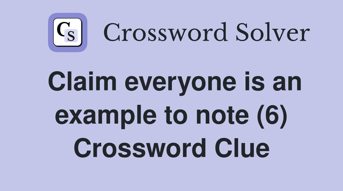 Claim everyone is an example to note (6) Crossword Clue
