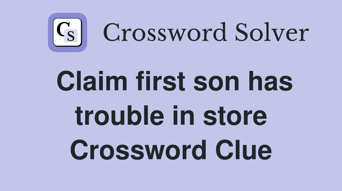 Claim first son has trouble in store Crossword Clue
