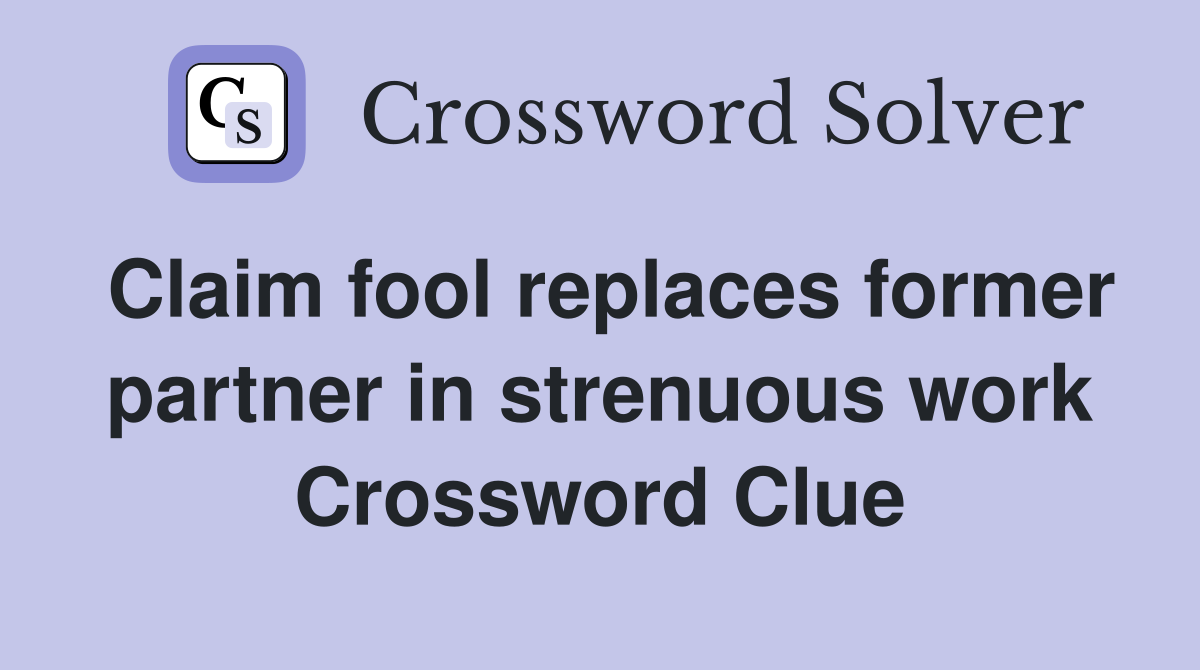 Claim fool replaces former partner in strenuous work Crossword Clue
