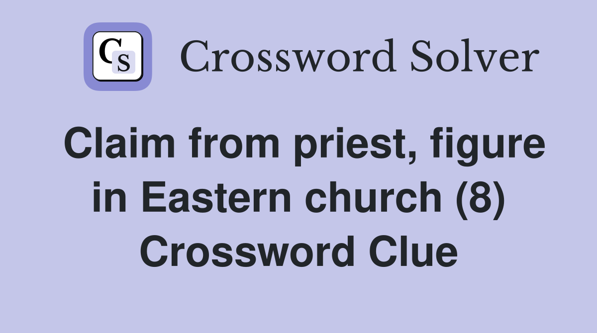 Claim from priest, figure in Eastern church (8) Crossword Clue