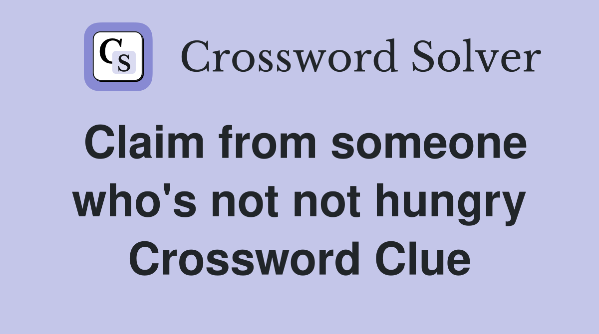 Claim from someone who's not not hungry Crossword Clue