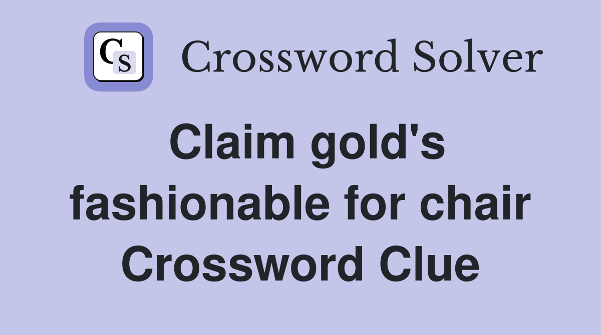 Claim gold's fashionable for chair Crossword Clue
