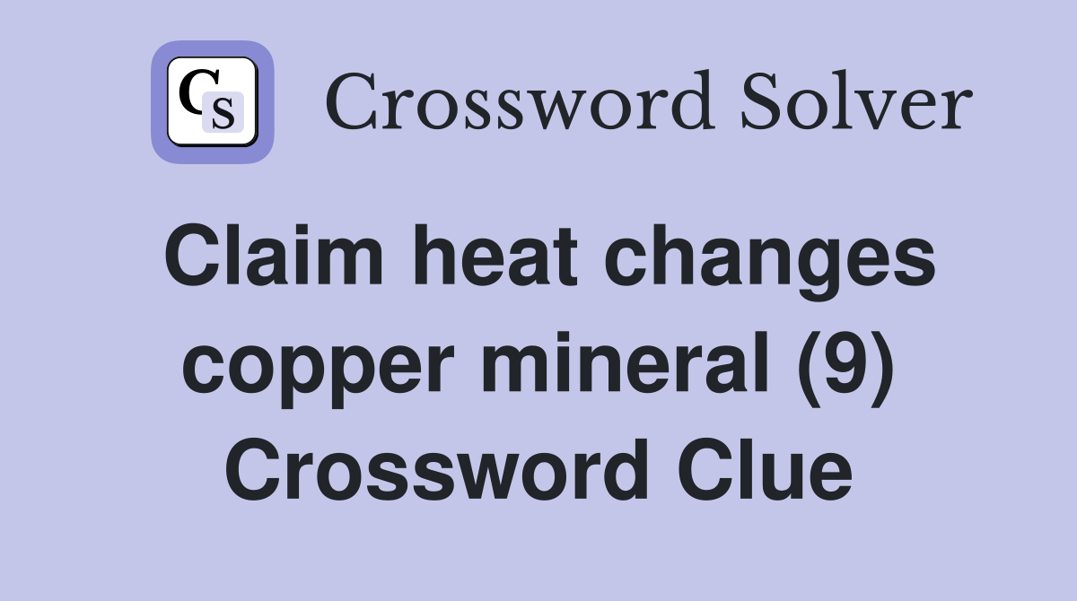 Claim heat changes copper mineral (9) Crossword Clue