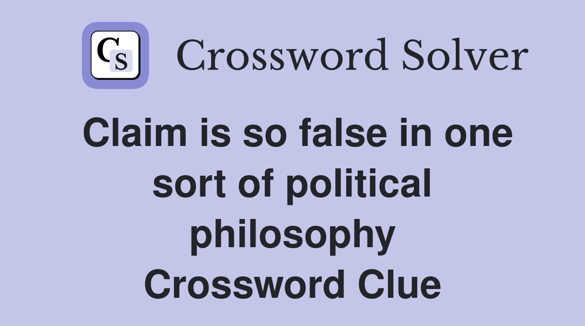 Claim is so false in one sort of political philosophy Crossword Clue