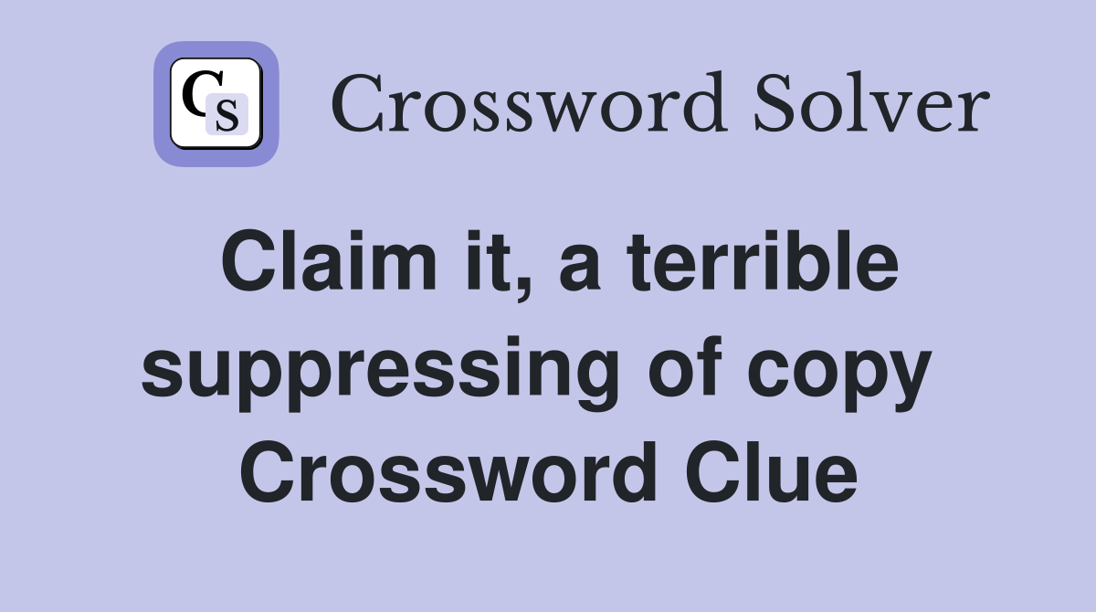 Claim it, a terrible suppressing of copy  Crossword Clue
