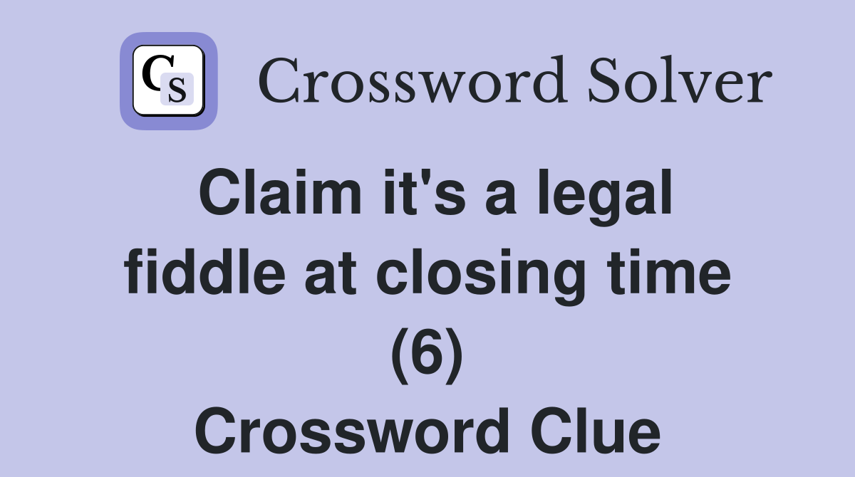Claim it's a legal fiddle at closing time (6) Crossword Clue
