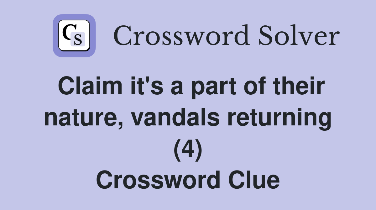 Claim it's a part of their nature, vandals returning (4) Crossword Clue