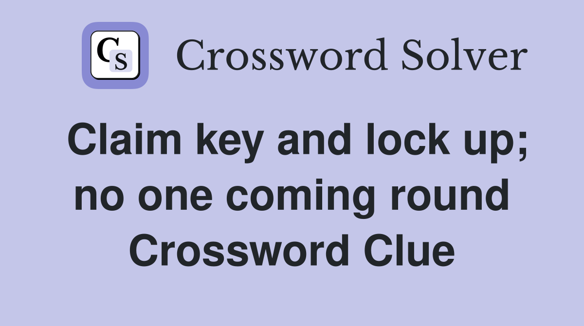 Claim key and lock up; no one coming round Crossword Clue