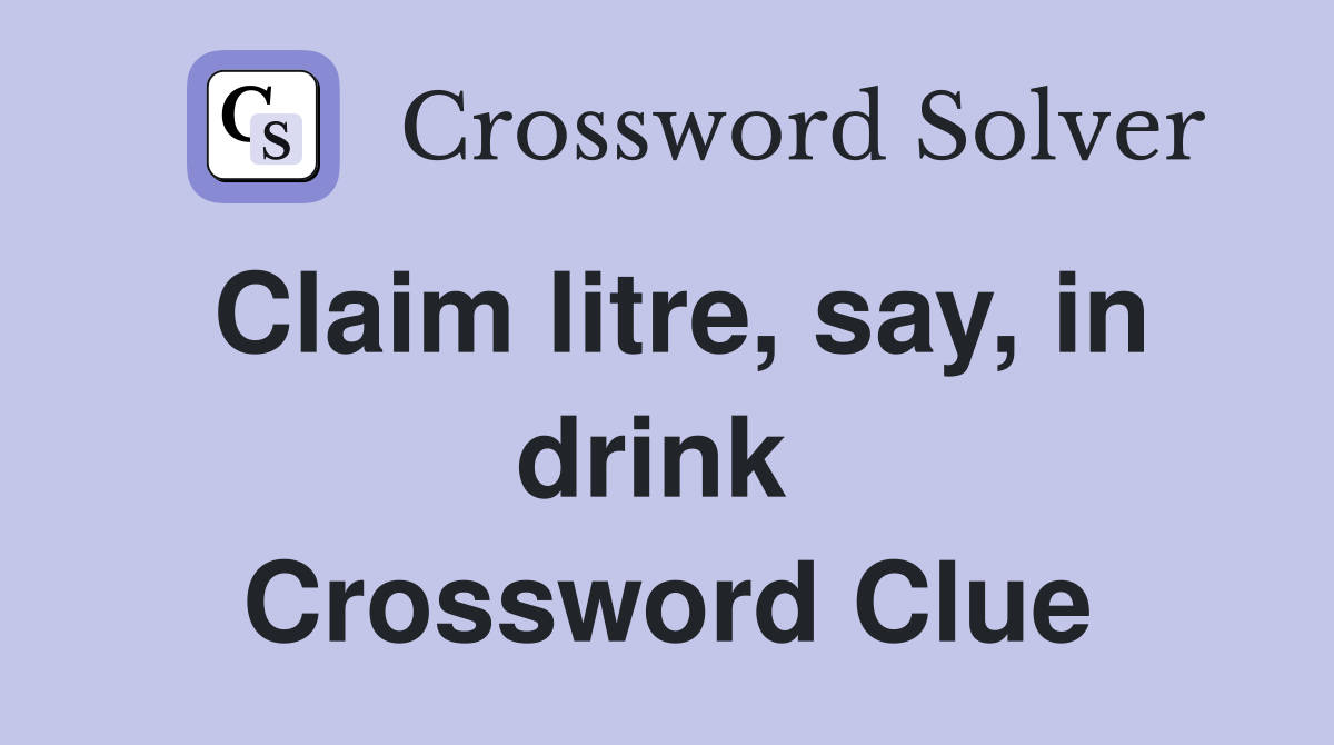 Claim litre, say, in drink  Crossword Clue