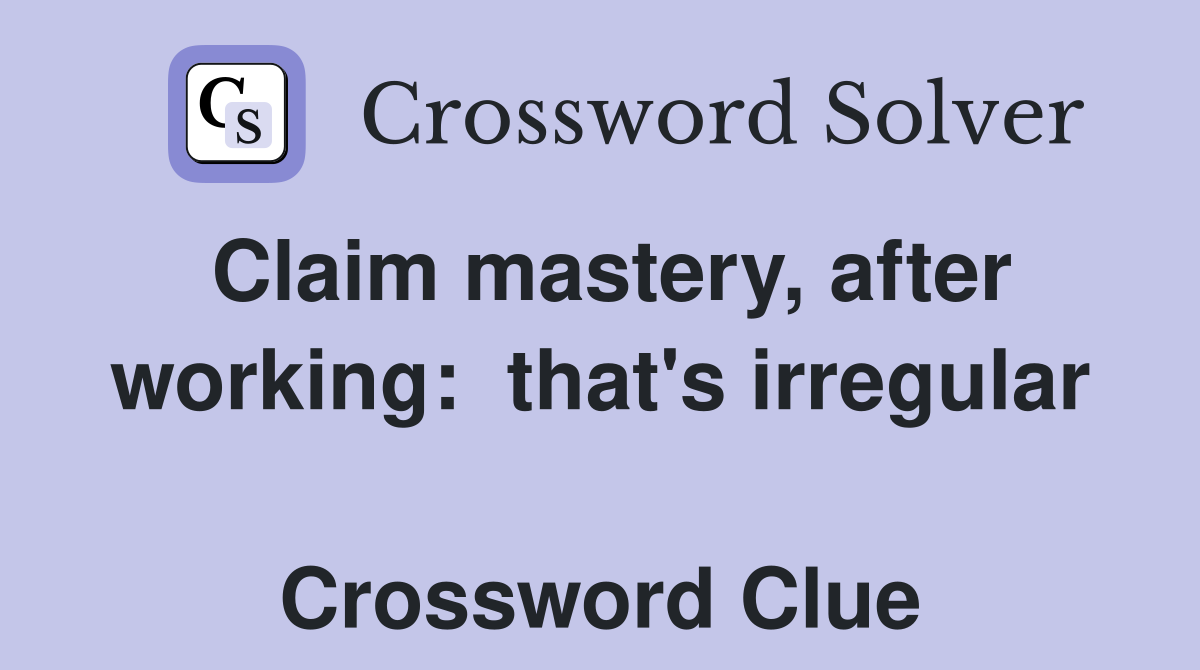 Claim mastery, after working:  that's irregular  Crossword Clue