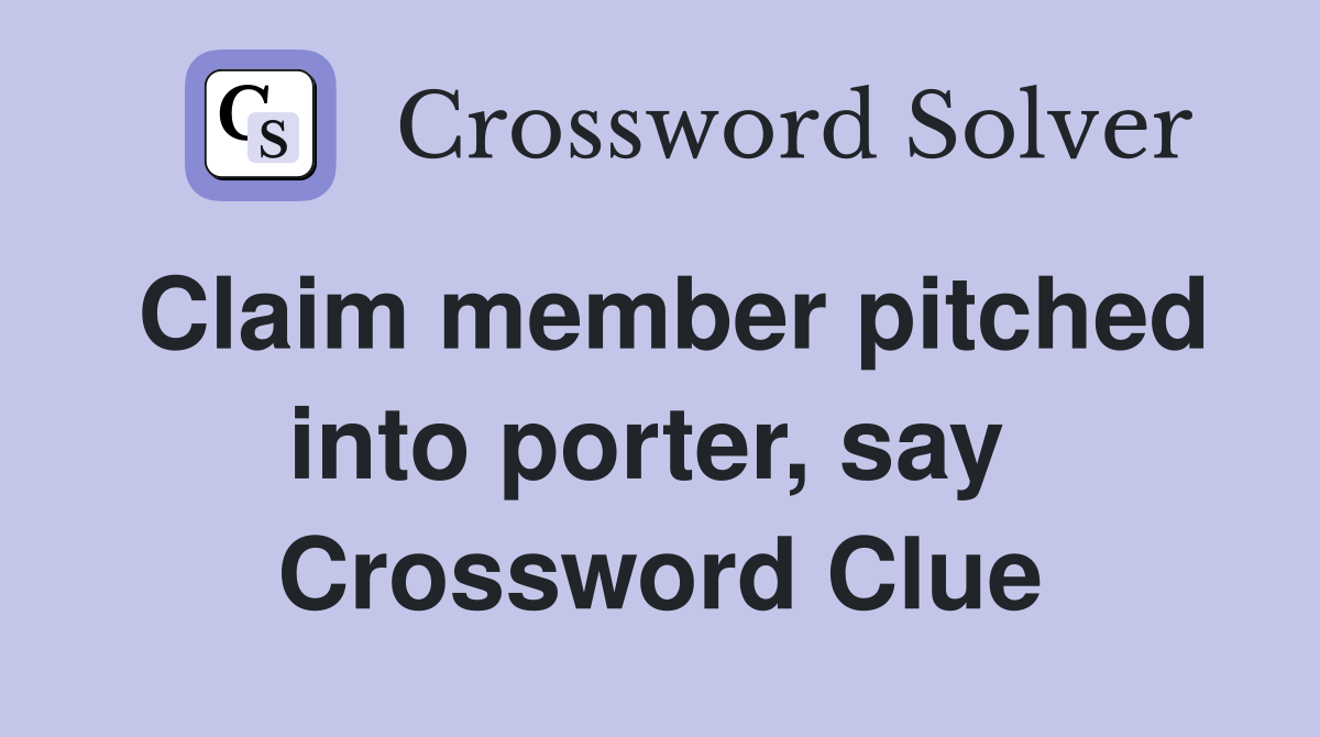 Claim member pitched into porter, say  Crossword Clue