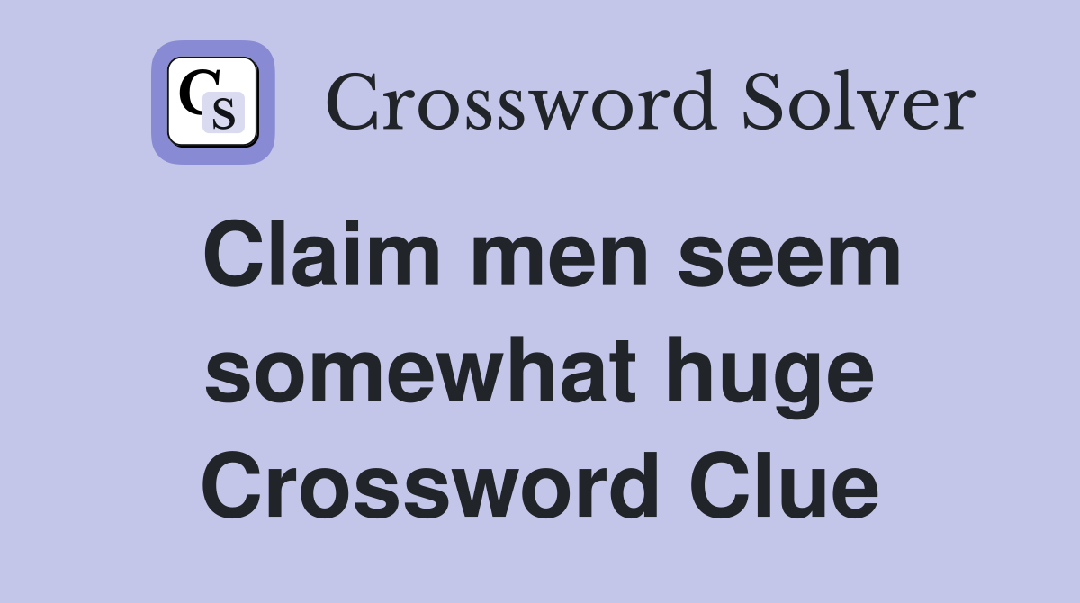 Claim men seem somewhat huge Crossword Clue