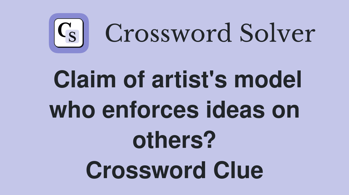 Claim of artist's model who enforces ideas on others? Crossword Clue