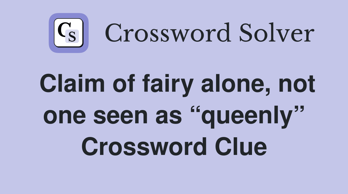 Claim of fairy alone, not one seen as “queenly” Crossword Clue