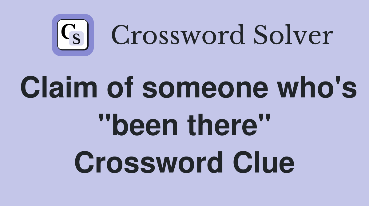 Claim of someone who's "been there" Crossword Clue