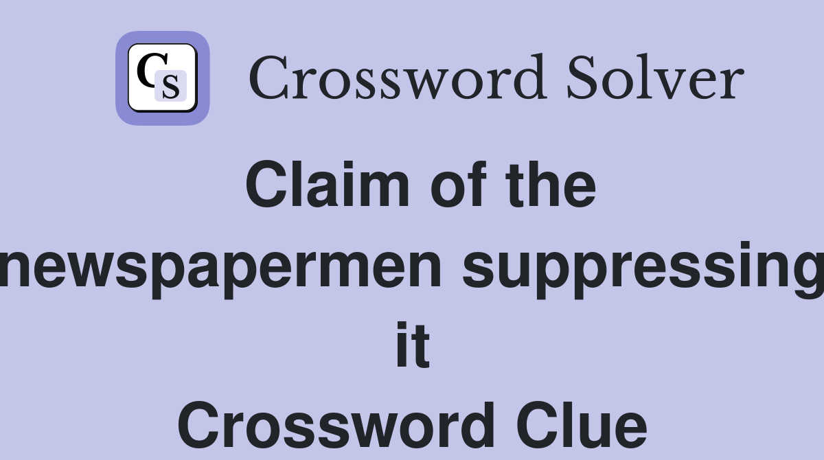 Claim of the newspapermen suppressing it Crossword Clue