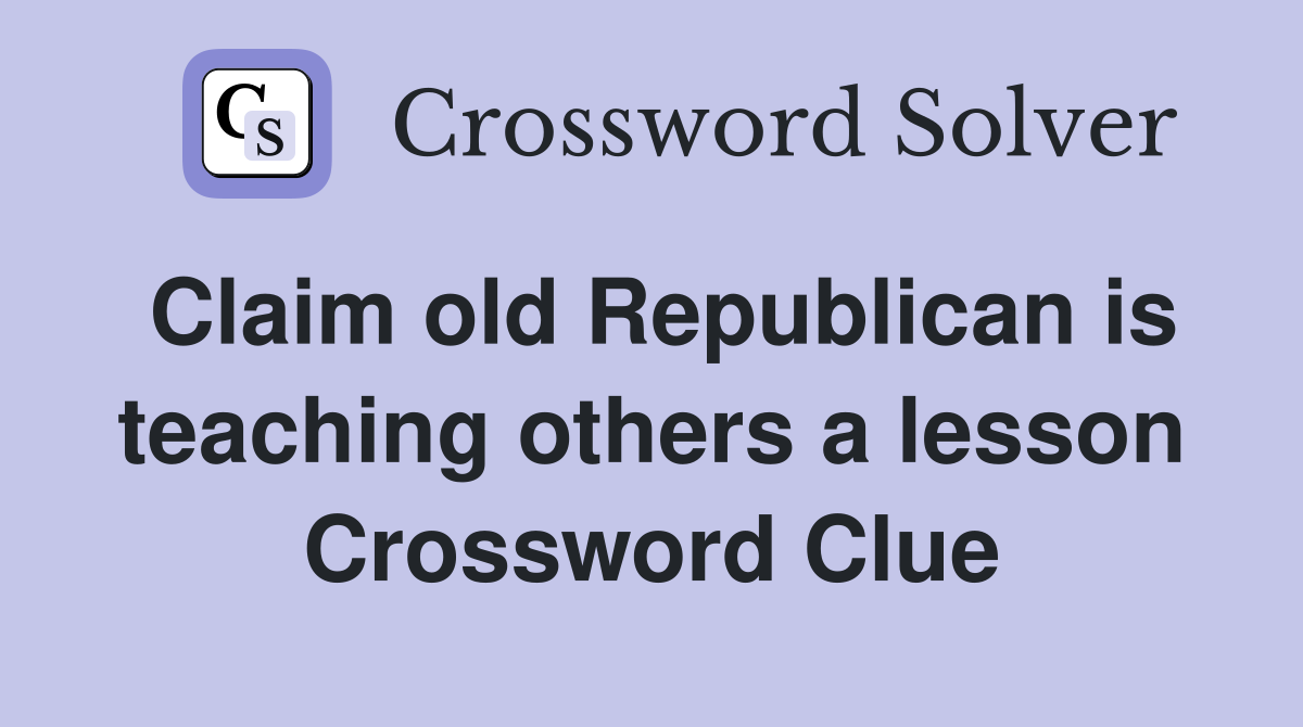Claim old Republican is teaching others a lesson Crossword Clue