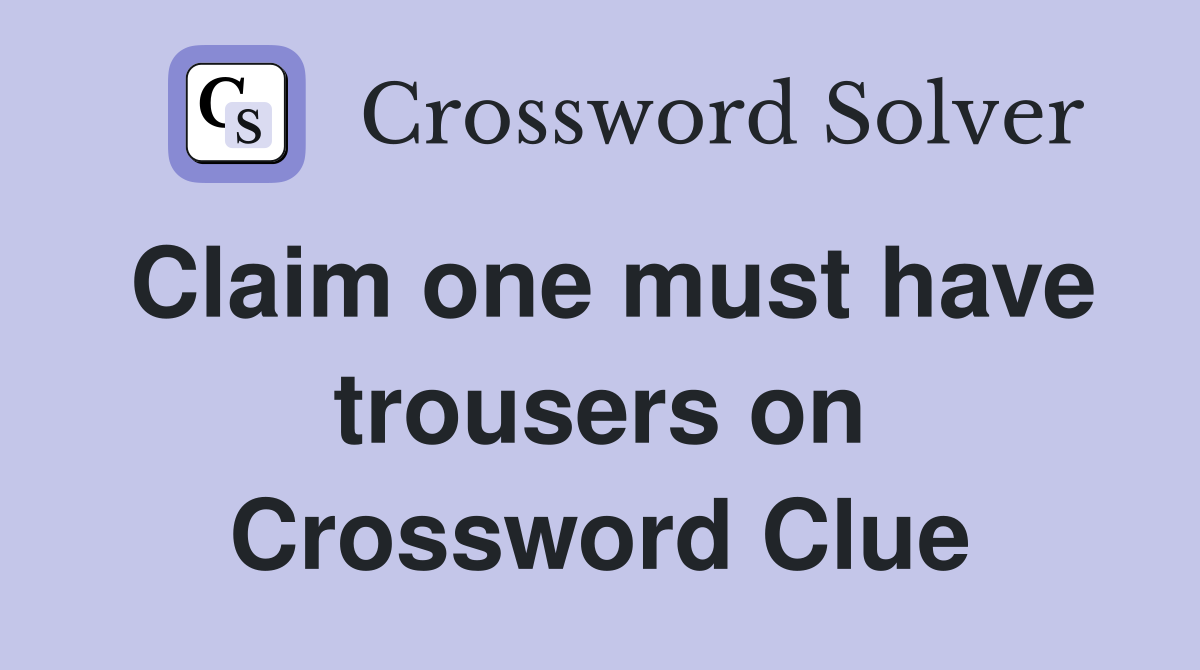 Claim one must have trousers on Crossword Clue