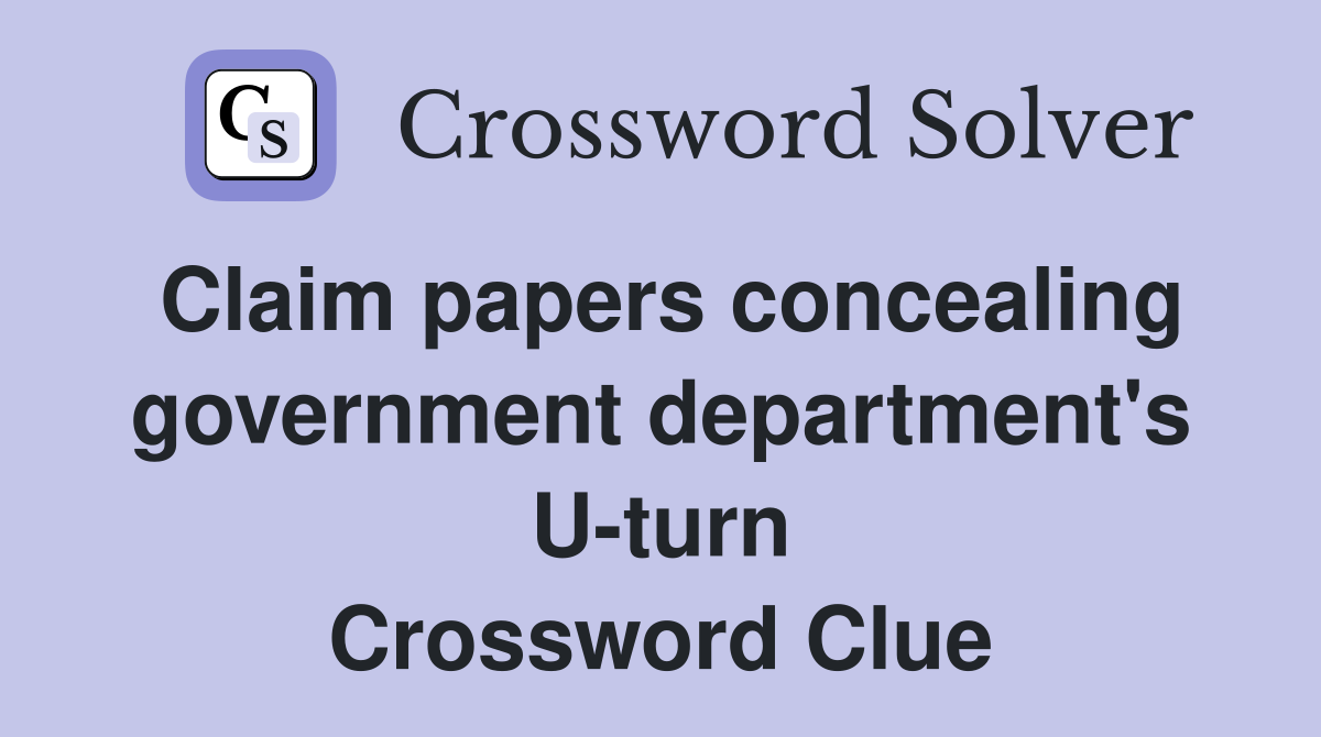 Claim papers concealing government department's U-turn Crossword Clue