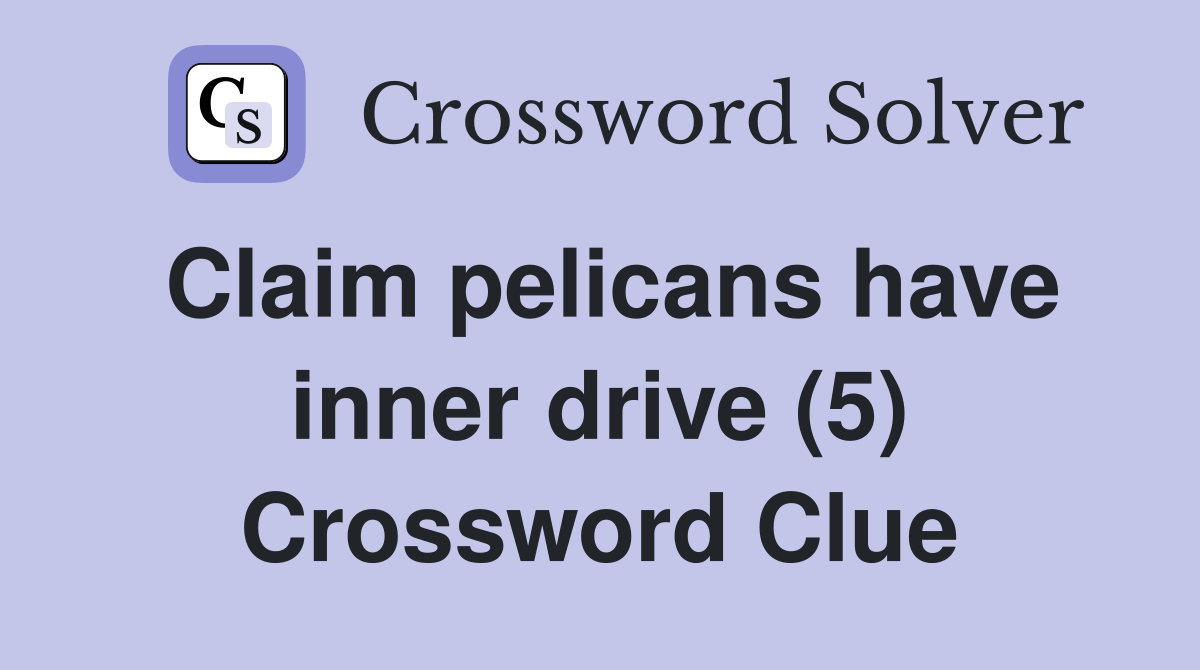 Claim pelicans have inner drive (5) Crossword Clue