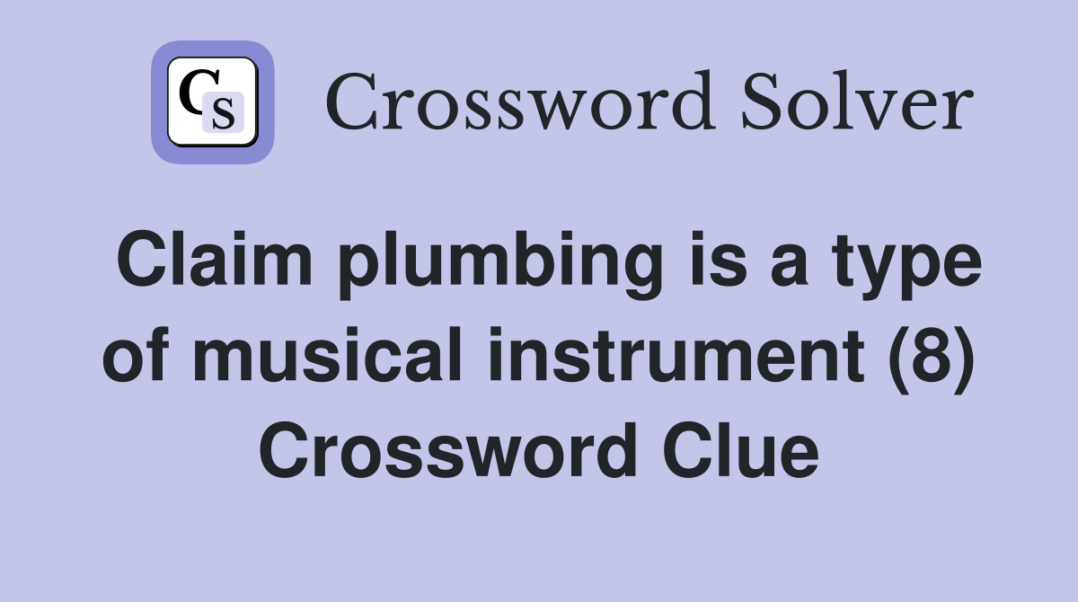 Claim plumbing is a type of musical instrument (8) Crossword Clue