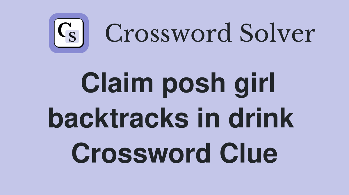 Claim posh girl backtracks in drink  Crossword Clue