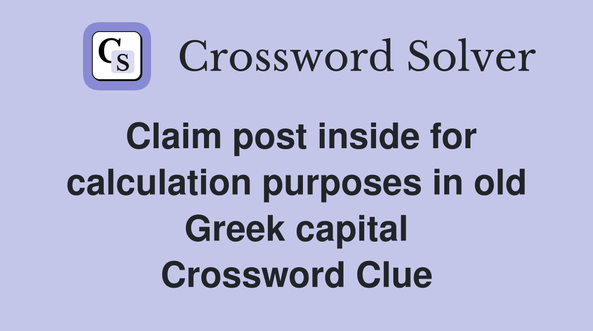 Claim post inside for calculation purposes in old Greek capital Crossword Clue