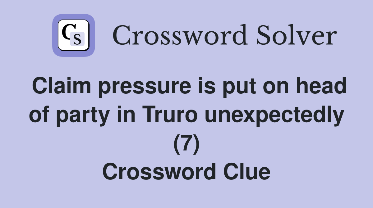 Claim pressure is put on head of party in Truro unexpectedly (7) Crossword Clue