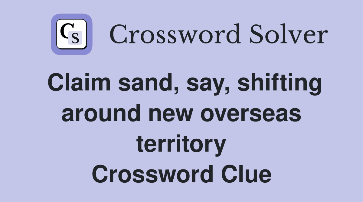 Claim sand, say, shifting around new overseas territory Crossword Clue