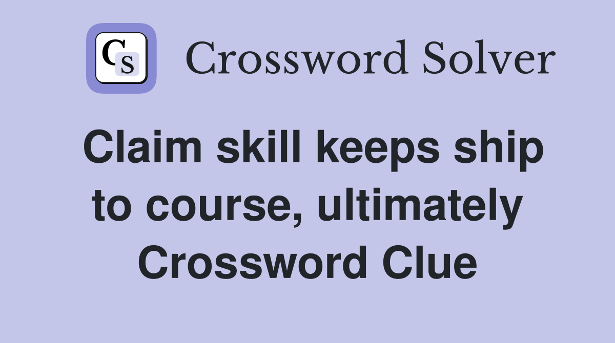 Claim skill keeps ship to course, ultimately Crossword Clue