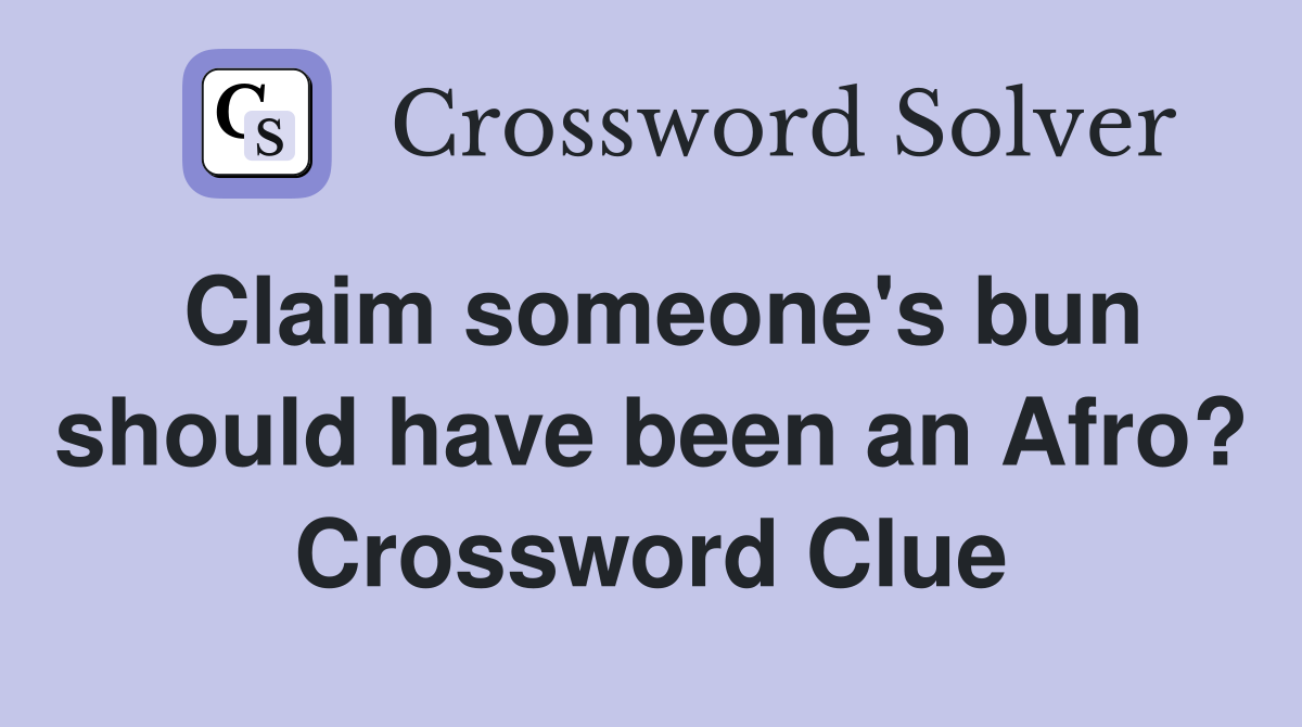 Claim someone's bun should have been an Afro? Crossword Clue