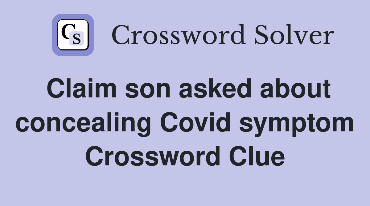 Claim son asked about concealing Covid symptom Crossword Clue