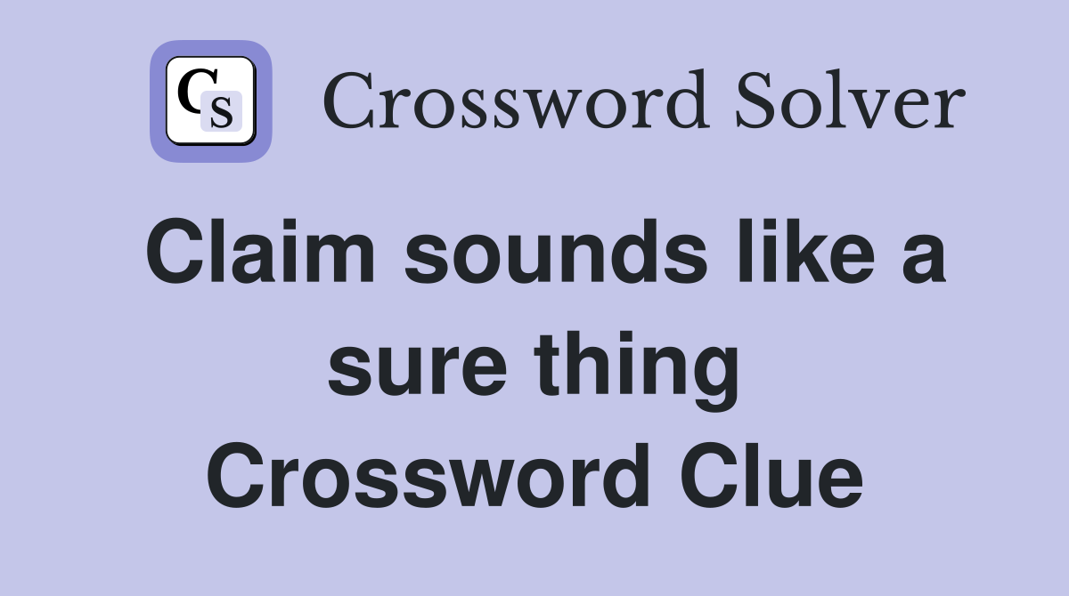 Claim sounds like a sure thing Crossword Clue