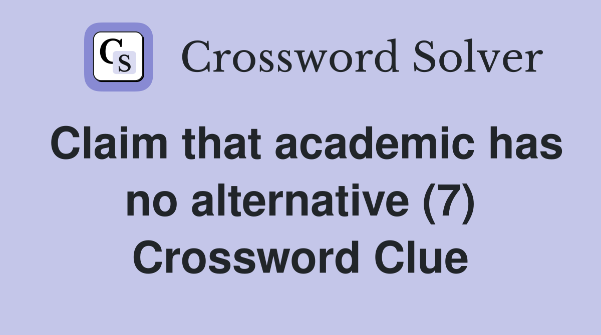Claim that academic has no alternative (7) Crossword Clue