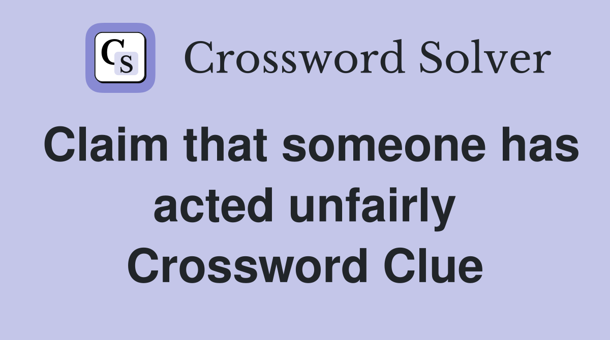 Claim that someone has acted unfairly Crossword Clue