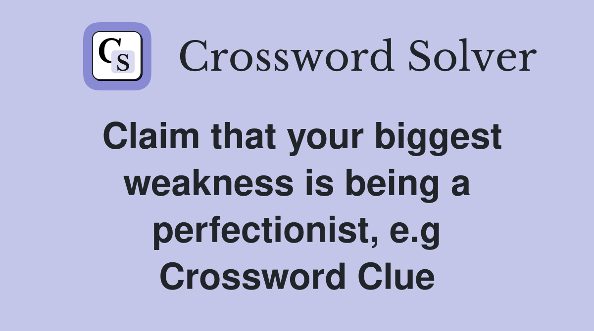 Claim that your biggest weakness is being a perfectionist, e.g Crossword Clue