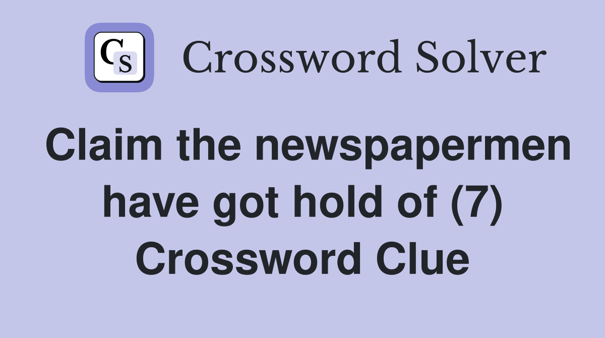 Claim the newspapermen have got hold of (7) Crossword Clue