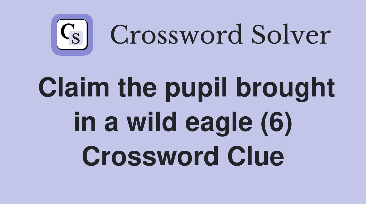 Claim the pupil brought in a wild eagle (6) Crossword Clue