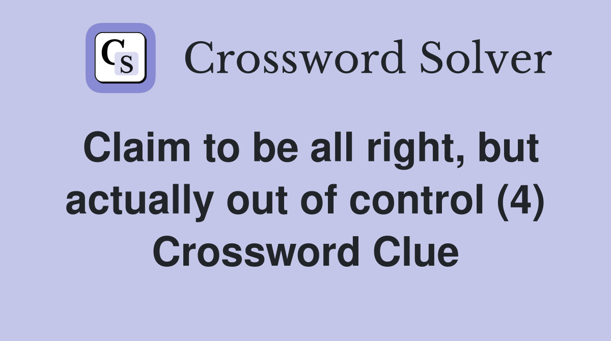 Claim to be all right, but actually out of control (4) Crossword Clue