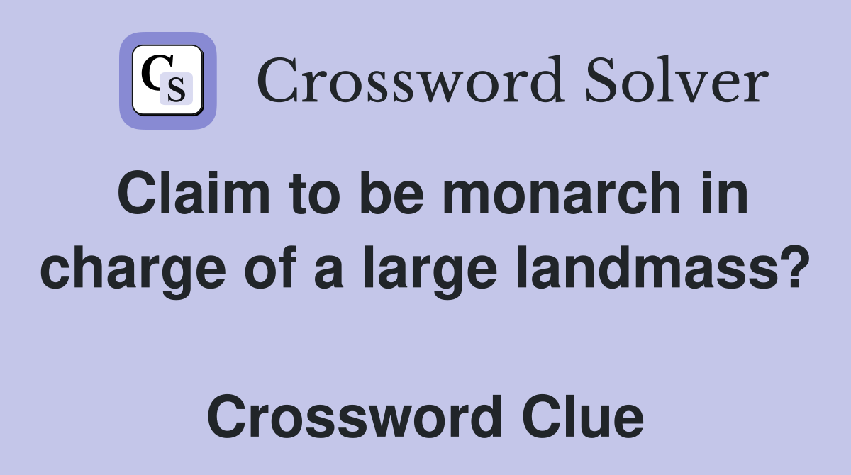 Claim to be monarch in charge of a large landmass?  Crossword Clue