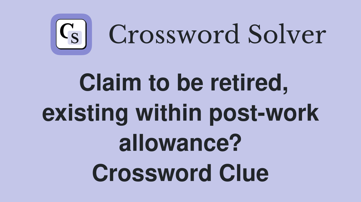 Claim to be retired, existing within post-work allowance? Crossword Clue