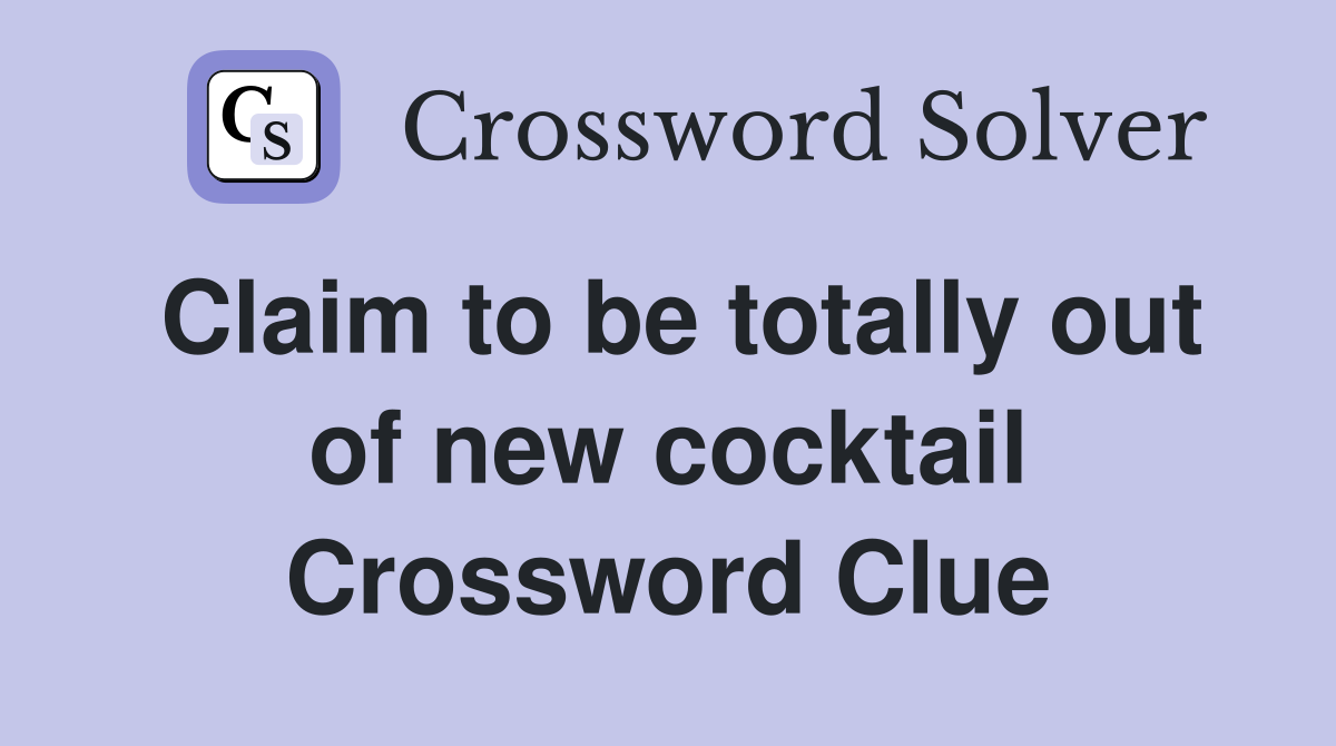 Claim to be totally out of new cocktail Crossword Clue