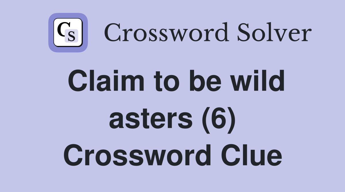 Claim to be wild asters (6) Crossword Clue