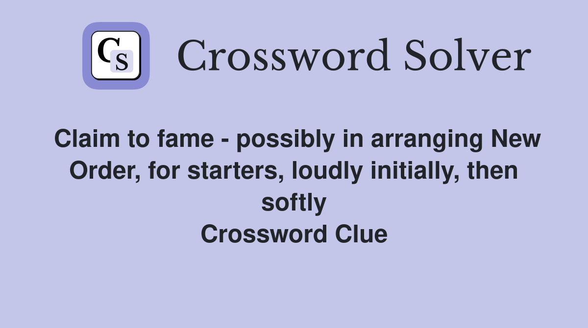 Claim to fame - possibly in arranging New Order, for starters, loudly initially, then softly Crossword Clue
