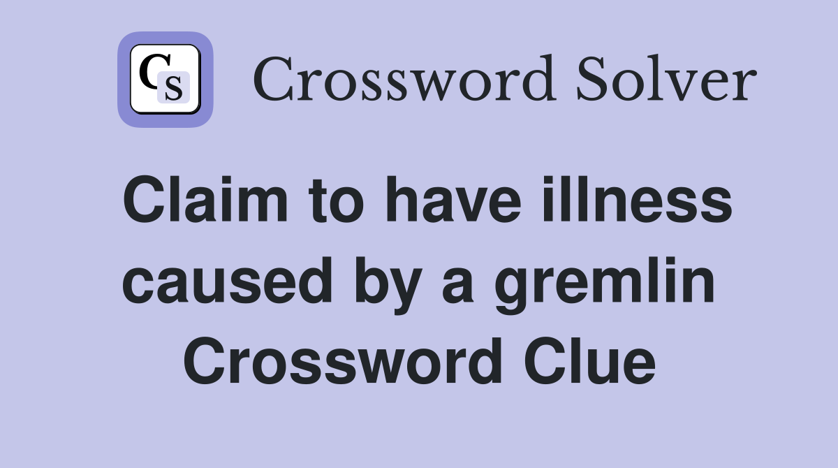Claim to have illness caused by a gremlin Crossword Clue
