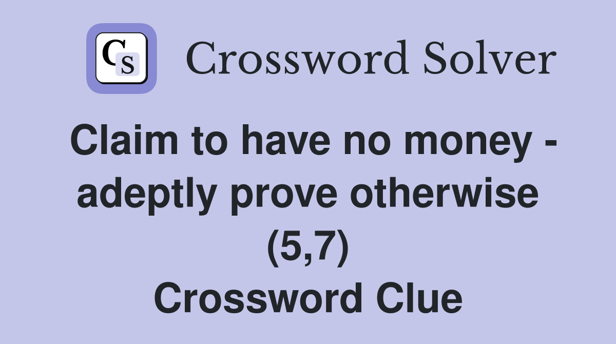 Claim to have no money - adeptly prove otherwise (5,7) Crossword Clue