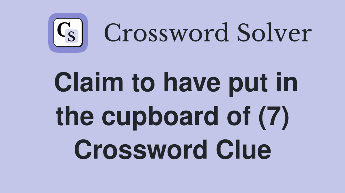 Claim to have put in the cupboard of (7) Crossword Clue
