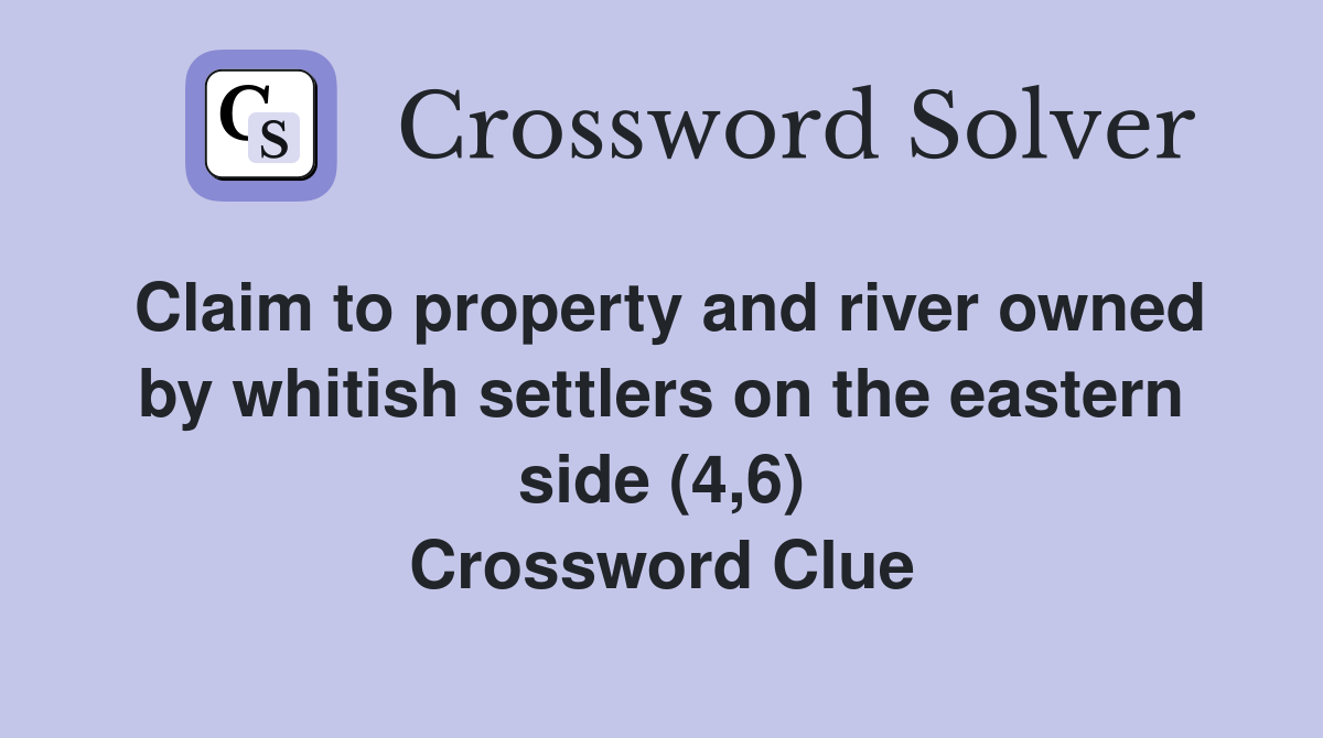 Claim to property and river owned by whitish settlers on the eastern side (4,6) Crossword Clue